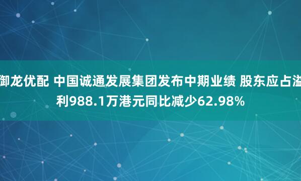御龙优配 中国诚通发展集团发布中期业绩 股东应占溢利988.1万港元同比减少62.98%