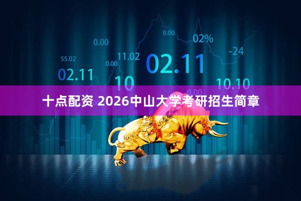 十点配资 2026中山大学考研招生简章
