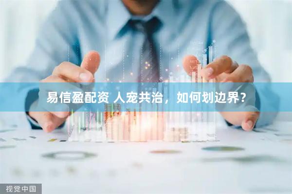 易信盈配资 人宠共治，如何划边界？