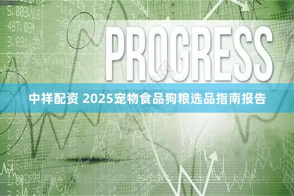中祥配资 2025宠物食品狗粮选品指南报告