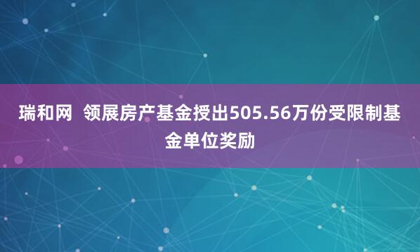 瑞和网  领展房产基金授出505.56万份受限制基金单位奖励
